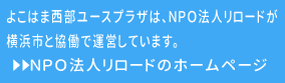 よこはま西部ユースプラザは、NPO法人リロードが横浜市と協働で運営しています。ＮＰＯ法人リロードのホームページへ
